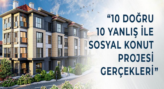 10 Doğru 10 Yanlış İle Sosyal Konut Projesi Gerçekleri