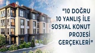 10 Doğru 10 Yanlış İle Sosyal Konut Projesi Gerçekleri